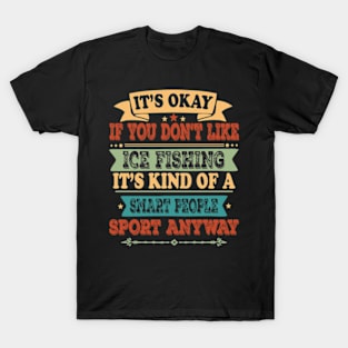 It's Okay If You Don't Like Ice Fishing It's Kind Of A Smart People Sports Anyway Ice Fishing Lover T-Shirt